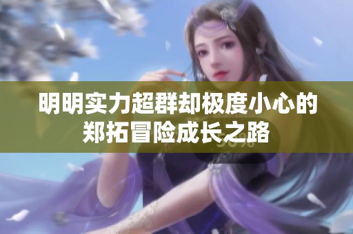明明实力超群却极度小心的郑拓冒险成长之路