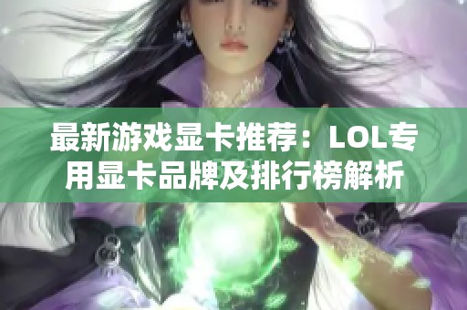 最新游戏显卡推荐：LOL专用显卡品牌及排行榜解析