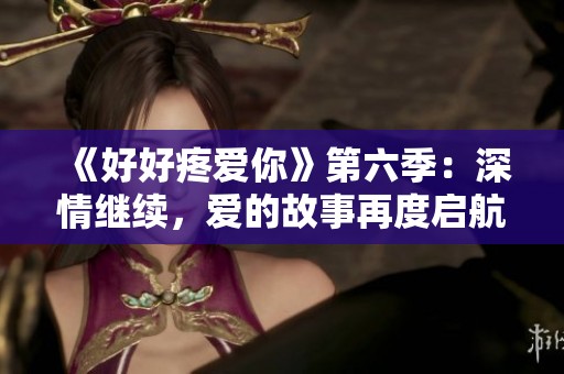 《好好疼爱你》第六季：深情继续，爱的故事再度启航