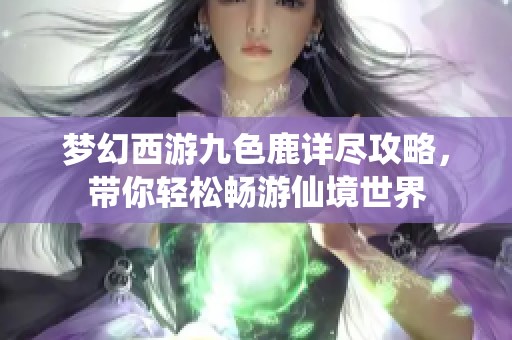 梦幻西游九色鹿详尽攻略，带你轻松畅游仙境世界