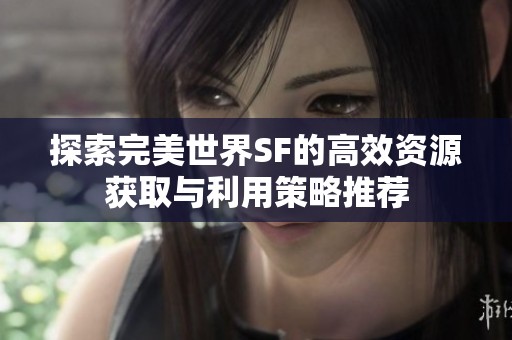 探索完美世界SF的高效资源获取与利用策略推荐