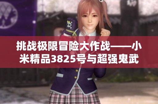 挑战极限冒险大作战——小米精品3825号与超强鬼武士炮联合出击