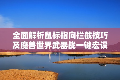 全面解析鼠标指向拦截技巧及魔兽世界武器战一键宏设置攻略