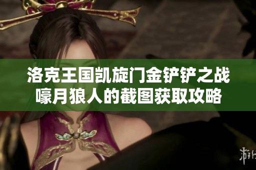 洛克王国凯旋门金铲铲之战嚎月狼人的截图获取攻略