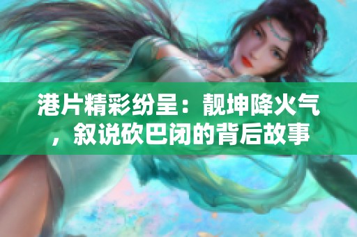 港片精彩纷呈：靓坤降火气，叙说砍巴闭的背后故事