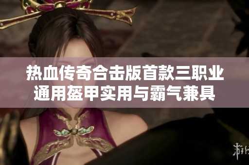 热血传奇合击版首款三职业通用盔甲实用与霸气兼具