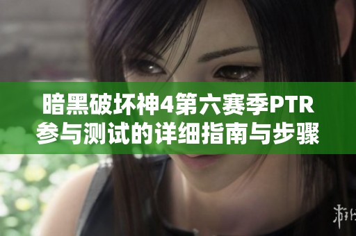 暗黑破坏神4第六赛季PTR参与测试的详细指南与步骤分享