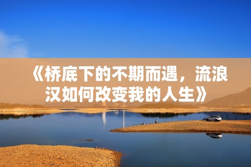 《桥底下的不期而遇，流浪汉如何改变我的人生》