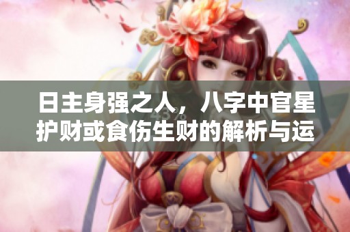日主身强之人，八字中官星护财或食伤生财的解析与运势探讨