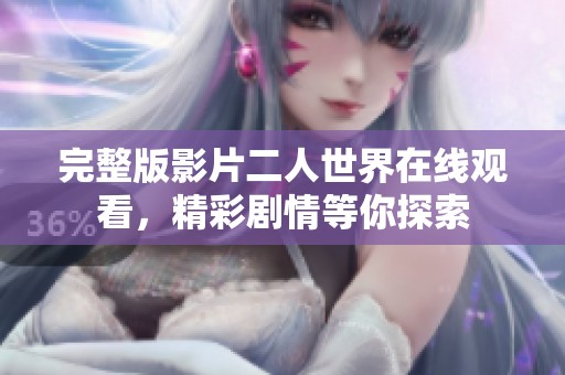 完整版影片二人世界在线观看，精彩剧情等你探索
