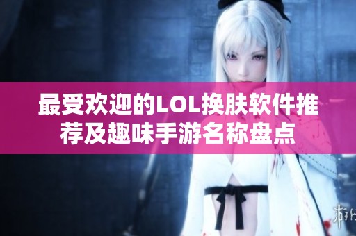 最受欢迎的LOL换肤软件推荐及趣味手游名称盘点