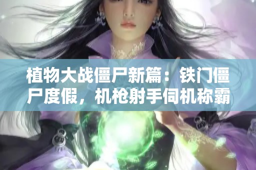 植物大战僵尸新篇：铁门僵尸度假，机枪射手伺机称霸！