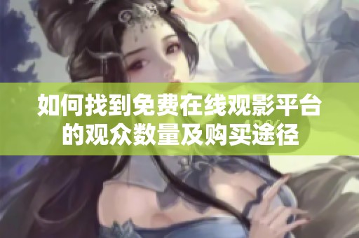 如何找到免费在线观影平台的观众数量及购买途径