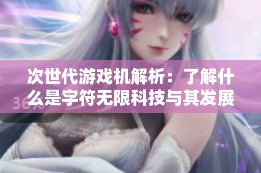 次世代游戏机解析：了解什么是字符无限科技与其发展趋势