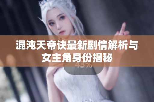混沌天帝诀最新剧情解析与女主角身份揭秘