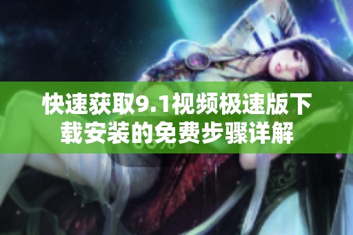 快速获取9.1视频极速版下载安装的免费步骤详解