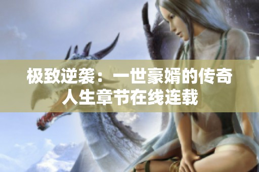 极致逆袭：一世豪婿的传奇人生章节在线连载