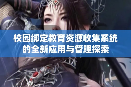 校园绑定教育资源收集系统的全新应用与管理探索