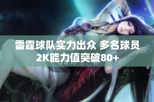雷霆球队实力出众 多名球员2K能力值突破80+
