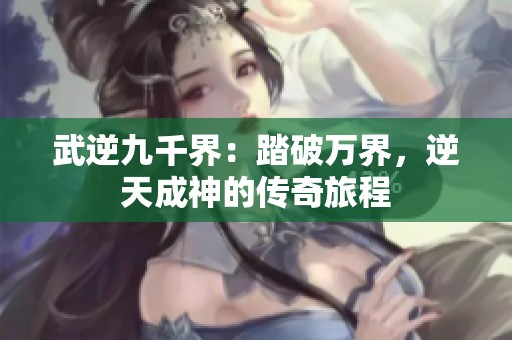 武逆九千界：踏破万界，逆天成神的传奇旅程