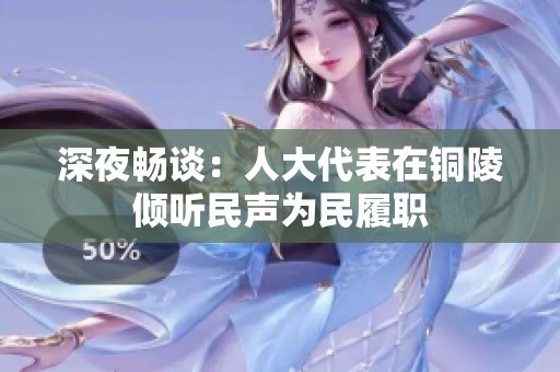 深夜畅谈：人大代表在铜陵倾听民声为民履职