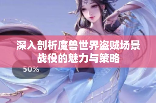 深入剖析魔兽世界盗贼场景战役的魅力与策略