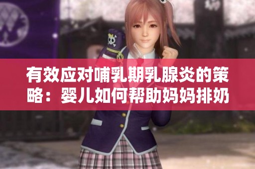 有效应对哺乳期乳腺炎的策略：婴儿如何帮助妈妈排奶