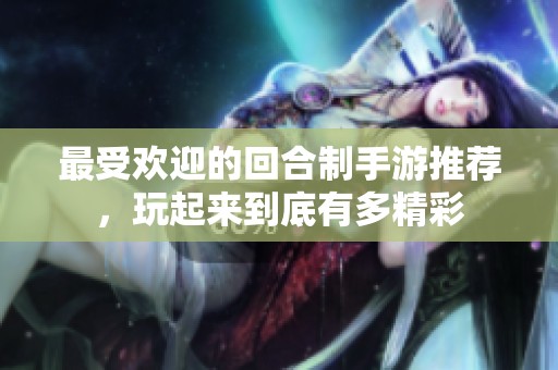 最受欢迎的回合制手游推荐，玩起来到底有多精彩