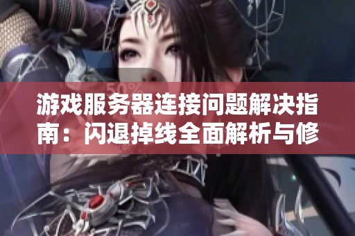 游戏服务器连接问题解决指南：闪退掉线全面解析与修复方法