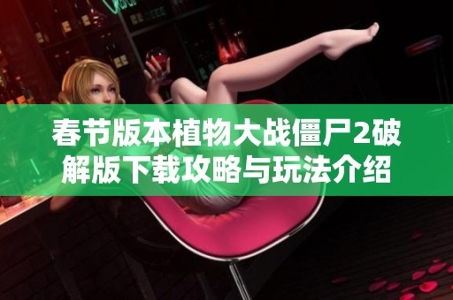 春节版本植物大战僵尸2破解版下载攻略与玩法介绍