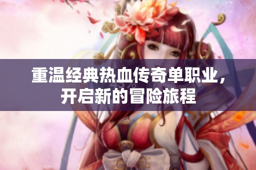 重温经典热血传奇单职业，开启新的冒险旅程