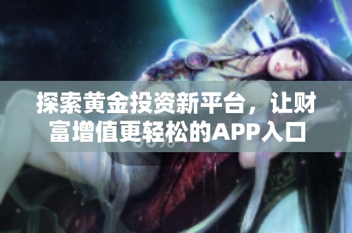 探索黄金投资新平台，让财富增值更轻松的APP入口
