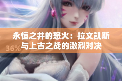 永恒之井的怒火：拉文凯斯与上古之战的激烈对决