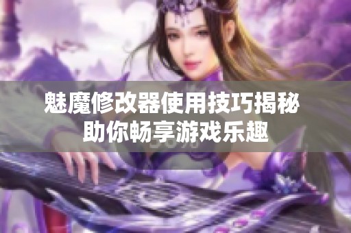 魅魔修改器使用技巧揭秘 助你畅享游戏乐趣