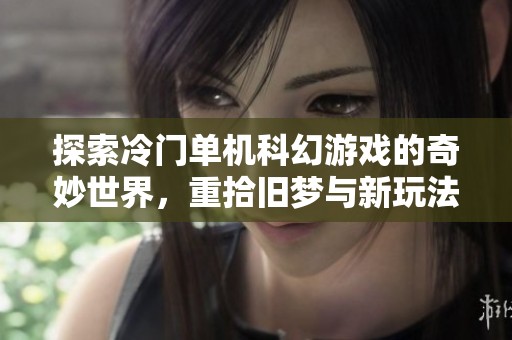 探索冷门单机科幻游戏的奇妙世界，重拾旧梦与新玩法