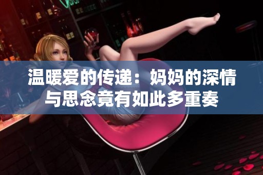 温暖爱的传递：妈妈的深情与思念竟有如此多重奏