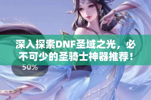 深入探索DNF圣域之光，必不可少的圣骑士神器推荐！