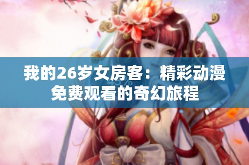 我的26岁女房客：精彩动漫免费观看的奇幻旅程