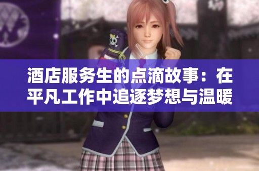 酒店服务生的点滴故事：在平凡工作中追逐梦想与温暖