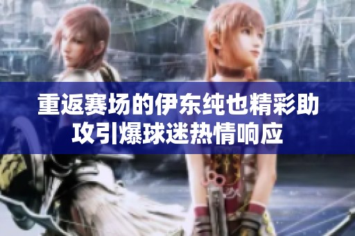重返赛场的伊东纯也精彩助攻引爆球迷热情响应