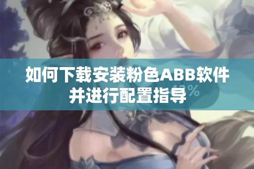 如何下载安装粉色ABB软件并进行配置指导