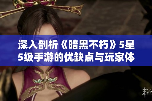 深入剖析《暗黑不朽》5星5级手游的优缺点与玩家体验