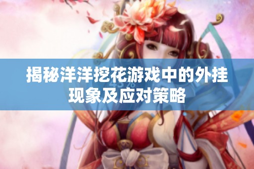 揭秘洋洋挖花游戏中的外挂现象及应对策略