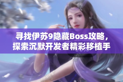 寻找伊苏9隐藏Boss攻略，探索沉默开发者精彩移植手游世界