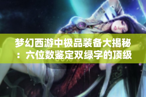 梦幻西游中极品装备大揭秘：六位数鉴定双绿字的顶级四蓝字衣物