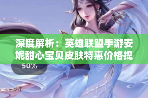 深度解析：英雄联盟手游安妮甜心宝贝皮肤特惠价格提前揭晓