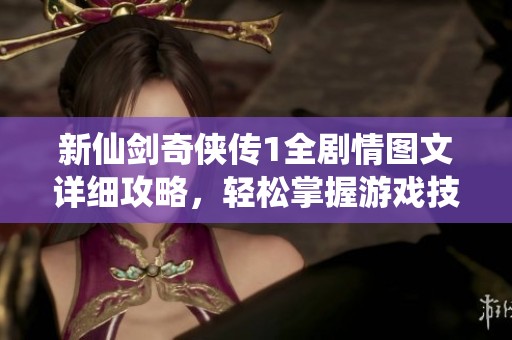 新仙剑奇侠传1全剧情图文详细攻略，轻松掌握游戏技巧