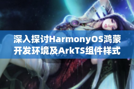 深入探讨HarmonyOS鸿蒙开发环境及ArkTS组件样式重写技巧