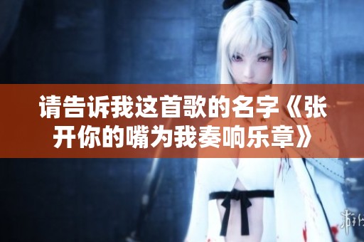 请告诉我这首歌的名字《张开你的嘴为我奏响乐章》