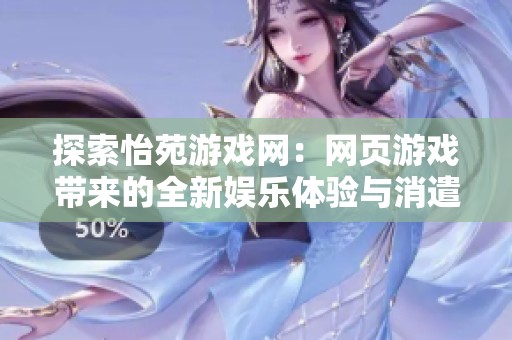探索怡苑游戏网：网页游戏带来的全新娱乐体验与消遣选择